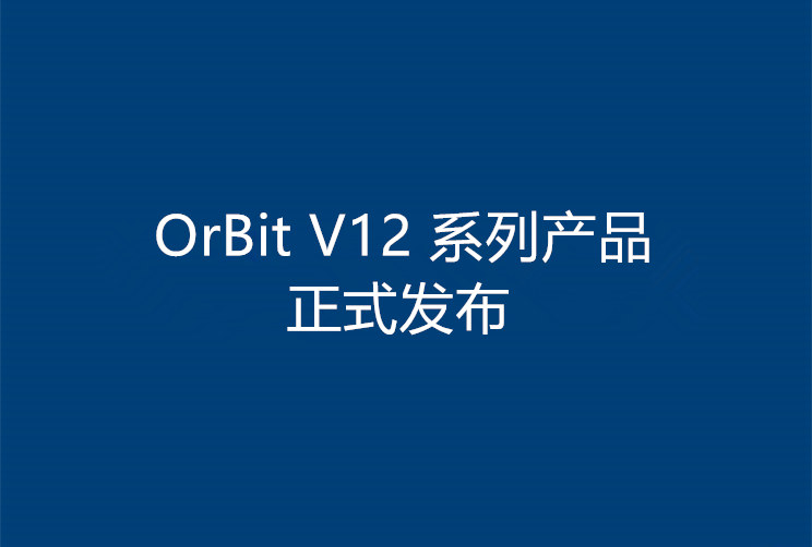 随需应变,创新不变!OrBit V12 系列产品正式发布！